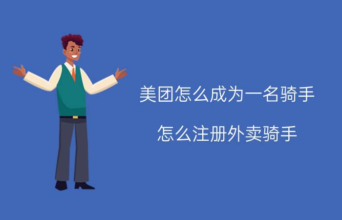 美团怎么成为一名骑手 怎么注册外卖骑手？